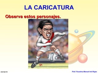 LA CARICATURA Observa estos personajes. Prof. Faustino Manuel Inti Rojas 