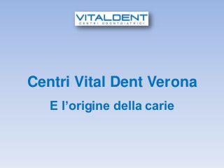Centri Vital Dent Verona
   E l’origine della carie
 
