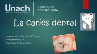 La caries dental
Nombre: María Fernanda Cáceres
Primer semestre “B”
Asignatura de Informática
 