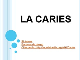 LA CARIES
Síntomas
Factores de riesgo
Cibergrafia: http://es.wikipedia.org/wiki/Caries
 