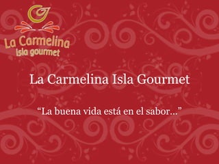 La Carmelina Isla Gourmet “ La buena vida está en el sabor…” 