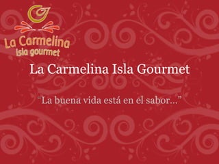 La Carmelina Isla Gourmet “La buena vida está en el sabor…” 