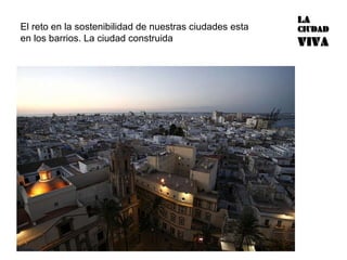El reto en la sostenibilidad de nuestras ciudades esta en los barrios. La ciudad construida 
