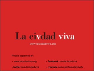 Podeis seguirnos en: -   www.laciudadviva.org  -   facebook .com/laciudadviva -   twitter .com/laciudadviva  -  youtube .com/user/laciudadvivatv 