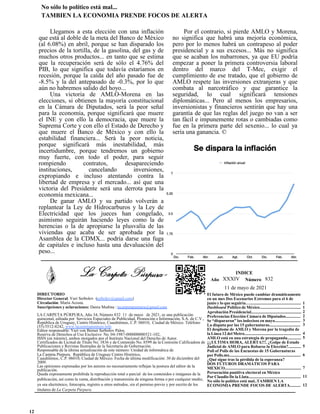 No sólo lo político está mal...
TAMBIEN LA ECONOMIA PRENDE FOCOS DE ALERTA
INDICE
11 de mayo de 2021
832
Número
XXXIV
Año
El futuro de México puede cambiar dramáticamente
en un mes Dos Escenarios Extremos para el 6 de
junio y lo que seguiría…................................................
Dashboard Político de México.......................................
Aprobación Presidencial................................................
Preferencias Elección Cámara de Diputados..............
Se “dispararon” los indecisos en mayo........................
La disputa por las 15 gubernaturas.............................
El desplome de AMLO y Morena por la tragedia de
la Línea 12 del Metro.....................................................
AMLO está en una estrategia de propaganda.............
¡¡¡ULTIMA HORA, ALERTA!!!. ¿Golpe de Estado
Judicial de AMLO para Robarse la Elección?............
Poll of Polls de las Encuestas de 15 Gubernaturas
por Polls.mx....................................................................
¿Qué sigue tras la pérdida de la esperanza?
DOS FUTUROS DRAMÁTICOS PARA
MEXICO.........................................................................
Persecución punitiva electoral en México
Por Claudio De la Llata.................................................
No sólo lo político está mal..TAMBIEN LA
ECONOMIA PRENDE FOCOS DE ALERTA..........
1
1
2
2
3
3
4
5
5
6
7
11
12
DIRECTORIO
Director General: Yuri Serbolov (serbolov@gmail.com)
Circulación: María Acosta.
Suscripciones y aclaraciones: Dania Medina : lacarpetapurpura@gmail.com
LA CARPETA PÚRPURA, Año 34, Número 832 11 de mayo de 2021, es una publicación
quincenal, editada por Servicios Especiales de Publicidad, Promoción e Información, S.A. de C.V.,
República de Uruguay, Centro Histórico, Cuauhtémoc, C.P. 06010, Ciudad de México. Teléfono
(55) 5512-8242, www.lacarpetapurpura.info
Editor responsable: Yuri von Berner Serbolov Palos.
Reserva de Derechos al Uso Exclusivo No. 04-1987-000000000521-102,
ISSN (en trámite), ambos otorgados por el Instituto Nacional del Derecho de Autor.
Certificados de Licitud de Título No. 3836 y de Contenido No. 8599 de la Comisión Calificadora de
Publicaciones y Revistas Ilustradas de la Secretaría de Gobernación.
Responsable de la última actualización de este número: Unidad de informática de
La Carpeta Púrpura. República de Uruguay Centro Histórico,
Cuauhtémoc, C.P. 06010, Ciudad de México. Fecha de última modificación: 30 de diciembre del
2009.
Las opiniones expresadas por los autores no necesariamente reflejan la postura del editor de la
publicación.
Queda expresamente prohibida la reproducción total o parcial de los contenidos e imágenes de la
publicación, así como la venta, distribución y transmisión de ninguna forma o por cualquier medio,
ya sea electrónico, fotocopia, registro u otros métodos, sin el permiso previo y por escrito de los
titulares de La Carpeta Púrpura.
Llegamos a esta elección con una inflación
que está al doble de la meta del Banco de México
(al 6.08%) en abril, porque se han disparado los
precios de la tortilla, de la gasolina, del gas y de
muchos otros productos... en tanto que se estima
que la recuperación será de sólo el 4.76% del
PIB, lo que significa que todavía estaríamos en
recesión, porque la caída del año pasado fue de
-8.5% y la del antepasado de -0.3%, por lo que
aún no habremos salido del hoyo...
Una victoria de AMLO-Morena en las
elecciones, si obtienen la mayoría constitucional
en la Cámara de Diputados, será la peor señal
para la economía, porque significará que muere
el INE y con ello la democracia, que muere la
Suprema Corte y con ello el Estado de Derecho y
que muere el Banco de México y con ello la
estabilidad financiera... Será la peor noticia,
porque significará más inestabilidad, más
incertidumbre, porque tendremos un gobierno
muy fuerte, con todo el poder, para seguir
rompiendo contratos, desapareciendo
instituciones, cancelando inversiones,
expropiando e incluso atentando contra la
libertad de empresa y el mercado... así que una
victoria del Presidente será una derrota para la
economía mexicana...
De ganar AMLO y su partido volverán a
replantear la Ley de Hidrocarburos y la Ley de
Electricidad que los jueces han congelado,
asimismo seguirán haciendo leyes como la de
herencias o la de apropiarse la plusvalía de las
viviendas que acaba de ser aprobada por la
Asamblea de la CDMX... podría darse una fuga
de capitales e incluso hasta una devaluación del
peso...
Por el contrario, si pierde AMLO y Morena,
no significa que habrá una mejoría económica,
pero por lo menos habrá un contrapeso al poder
presidencial y a sus excesos... Más no significa
que se acaban los nubarrones, ya que EU podría
empezar a poner la primera controversia laboral
dentro del marco del T-Mec, exigir el
cumplimiento de ese tratado, que el gobierno de
AMLO respete las inversiones extranjeras y que
combata al narcotráfico y que garantice la
seguridad, lo cual significará tensiones
diplomáticas... Pero al menos los empresarios,
inversionistas y financieros sentirán que hay una
garantía de que las reglas del juego no van a ser
tan fácil e impunemente rotas o cambiadas como
fue en la primera parte del sexenio... lo cual ya
sería una ganancia. ©
12
 