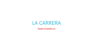 LA CARRERA
TOAD STUDIOS S.A
 