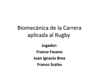 Biomecánica de la Carrera
aplicada al Rugby
Jugador:
Franco Fasano
Juan Ignacio Brex
Franco Scalzo
 