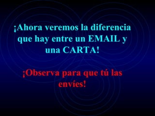¡Ahora veremos la diferencia
 que hay entre un EMAIL y
       una CARTA!

  ¡Observa para que tú las
          envíes!
 