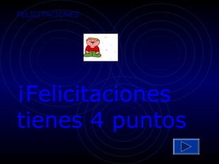 FELICITACIONES




¡Felicitaciones
tienes 4 puntos
 