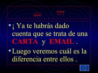 ¿¿¿     ???

• ¡ Ya te habrás dado
  cuenta que se trata de una
  CARTA y EMAIL .
• Luego veremos cuál es la
  diferencia entre ellos .
 