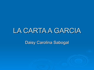 LA CARTA A GARCIA Daisy Carolina Sabogal 