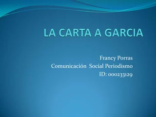 Francy Porras
Comunicación Social Periodismo
                 ID: 000233129
 