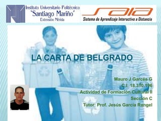 LA CARTA DE BELGRADO
Mauro J Garcés G
C.I: 18.310.196
Actividad de Formación Cultural II
Sección C
Tutor: Prof. Jesús García Rangel
 