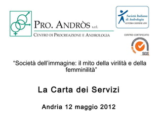 “Società dell’immagine: il mito della virilità e della
                   femminilità”


          La Carta dei Servizi

           Andria 12 maggio 2012
 