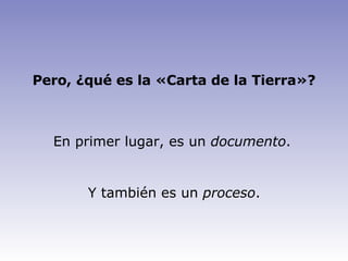 Pero, ¿qué es la «Carta de la Tierra»? En primer lugar, es un  documento . Y también es un  proceso . 