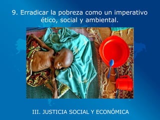 III. JUSTICIA SOCIAL Y ECONÓMICA 9. Erradicar la pobreza como un imperativo ético, social y ambiental. 