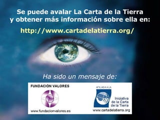 Se puede avalar La Carta de la Tierra y obtener más información sobre ella en: Ha sido un mensaje de: http:// www . cartadelatierra . org / 
