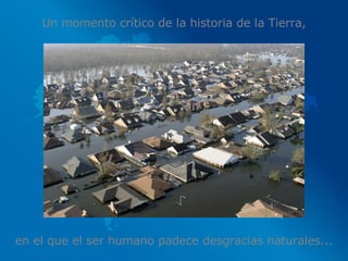 Un momento crítico de la historia de la Tierra, en el que el ser humano padece desgracias naturales... 
