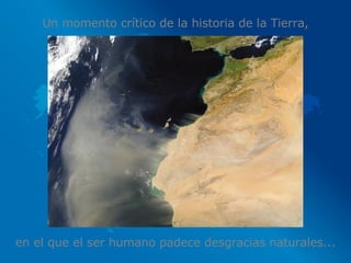 Un momento crítico de la historia de la Tierra, en el que el ser humano padece desgracias naturales... 