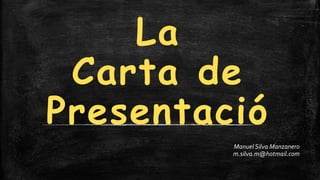 La
Carta de
Presentació
Manuel Silva Manzanero
m.silva.m@hotmail.com

 