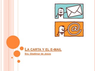 LA CARTA Y EL E-MAIL
Sra. Gladimar de Jesús
 
