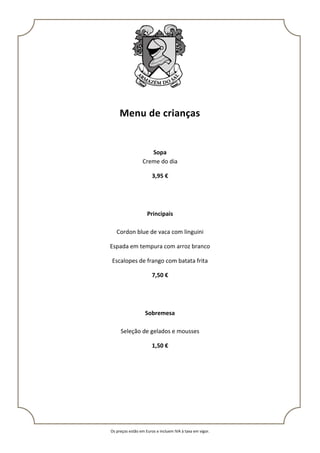 Os preços estão em Euros e incluem IVA à taxa em vigor.
Menu de crianças
Sopa
Creme do dia
3,95 €
Principais
Cordon blue de vaca com linguini
Espada em tempura com arroz branco
Escalopes de frango com batata frita
7,50 €
Sobremesa
Seleção de gelados e mousses
1,50 €
 