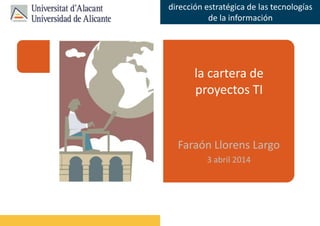Faraón Llorens, junio de 2012
dirección estratégica de las tecnologías
de la información
la cartera de
proyectos TI
Faraón Llorens Largo
3 abril 2014
 