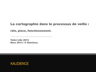 La cartographie dans le processus de veille :

rôle, place, fonctionnement.


Telmi Lille 2013
Mars 2013 / F. Datchary




KALIDIENCE
 