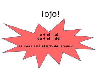 ¡ojo! a + el = al de + el = del La mesa está  al  lado  del  armario 