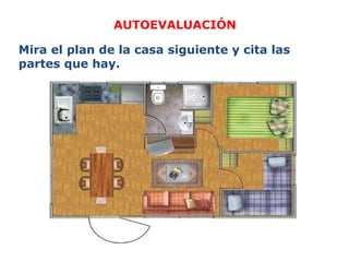 AUTOEVALUACIÓN Mira el plan de la casa siguiente y cita las partes que hay. 