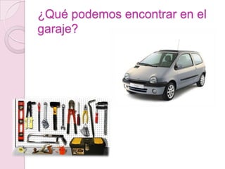 ¿Qué podemos encontrar en el
garaje?
 