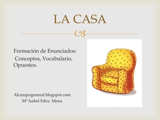 LA CASA

Formación de Enunciados:
Conceptos, Vocabulario,
Opuestos.

Alcampogeneral.blogspot.com
Mª Isabel Fdez. Mena

 