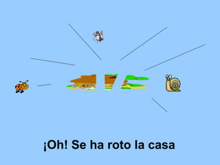 ¡Oh! Se ha roto la casa