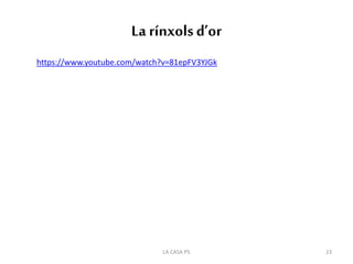 La rínxolsd’or
https://www.youtube.com/watch?v=81epFV3YJGk
23LA CASA P5
 