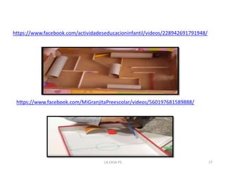 https://www.facebook.com/actividadeseducacioninfantil/videos/228942691791948/
https://www.facebook.com/MiGranjitaPreescolar/videos/560197681589888/
27LA CASA P5
 