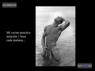 Volver SALIR Mi vecino practica  natación 1 hora  cada mañana...  