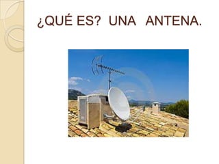 ¿QUÉ ES? UNA ANTENA.