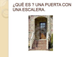 ¿QUÉ ES ? UNA PUERTA CON
UNA ESCALERA.