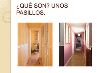 ¿QUÉ SON? UNOS
PASILLOS.