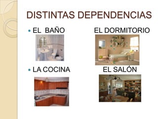 DISTINTAS DEPENDENCIAS
EL BAÑO EL DORMITORIO
LA COCINA EL SALÓN