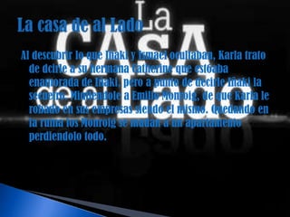 Al descubrir lo que Iñaki y Ismael ocultaban, Karla trato
  de dcirle a su hermana Catherine que est6aba
  enamorada de Iñaki, pero a punto de decirle Iñaki la
  secuetro. Mintiendole a Emilio Monroig, de que Karla le
  robado en sus empresas siendo el mismo. Quedando en
  la ruina los Monroig se mudan a un apartamento
  perdiendolo todo.
 