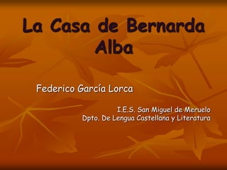 La Casa de Bernarda Alba Federico García Lorca I.E.S. San Miguel de Meruelo Dpto. De Lengua Castellana y Literatura 