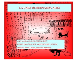 LA CASA DE BERNARDA ALBA ANA MARÍA ALONSO FERNÁNDEZ CURSO 2009-2010. HET AMSTERDAMS LYCEUM Música: Carmen Linares, canciones populares 