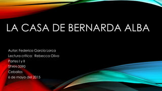 LA CASA DE BERNARDA ALBA
Autor: Federico García Lorca
Lectura crítica: Rebecca Olivo
Partes I y II
SPAN-3390
Ceballos
6 de mayo del 2015
 