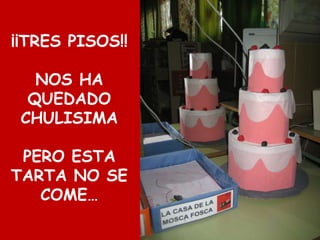¡¡TRES PISOS!!
NOS HA
QUEDADO
CHULISIMA
PERO ESTA
TARTA NO SE
COME…