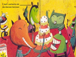 I molt contents els ______
decideixen berenar.
 