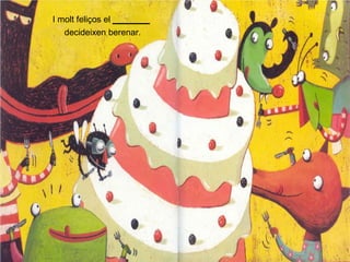 I molt feliços el _____ 
decideixen berenar.
 