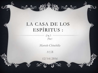 LA CASA DE LOS
ESPÍRITUS :
Por:
Marcelo Chinchilla
11/B
12/14/2016
 
