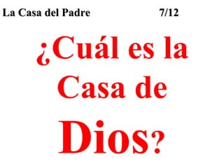 La Casa del Padre

7/12

¿Cuál es la
Casa de

Dios?

 