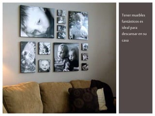 Tener muebles
fantásticos es
ideal para
descansar ensu
casa
 